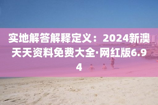 实地解答解释定义：2024新澳天天资料免费大全·网红版6.94