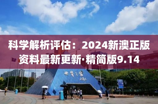 科学解析评估：2024新澳正版资料最新更新·精简版9.14