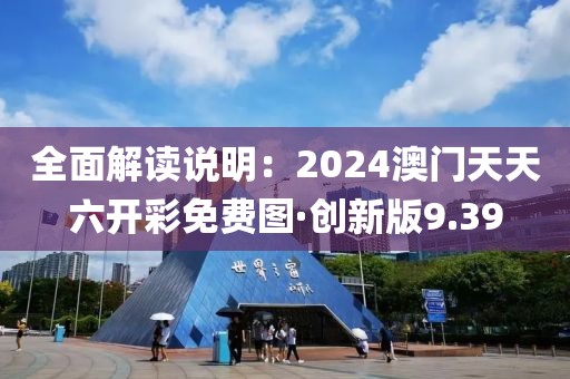 全面解读说明：2024澳门天天六开彩免费图·创新版9.39