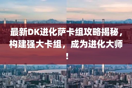 最新DK进化萨卡组攻略揭秘，构建强大卡组，成为进化大师！