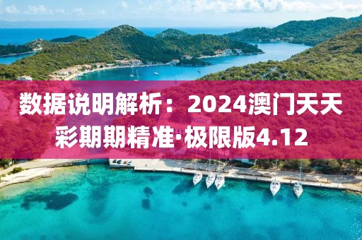 数据说明解析：2024澳门天天彩期期精准·极限版4.12