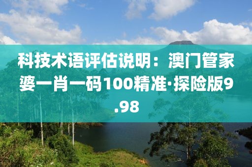 科技术语评估说明：澳门管家婆一肖一码100精准·探险版9.98