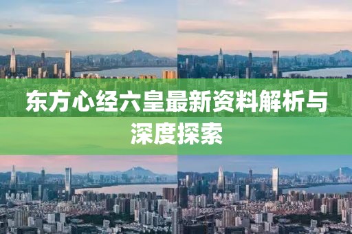 东方心经六皇最新资料解析与深度探索