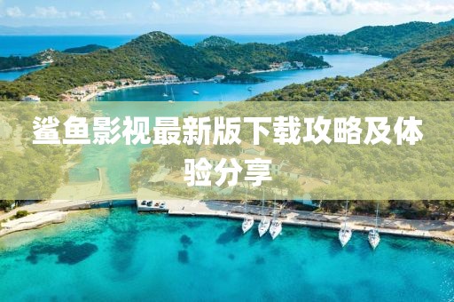 鲨鱼影视最新版下载攻略及体验分享