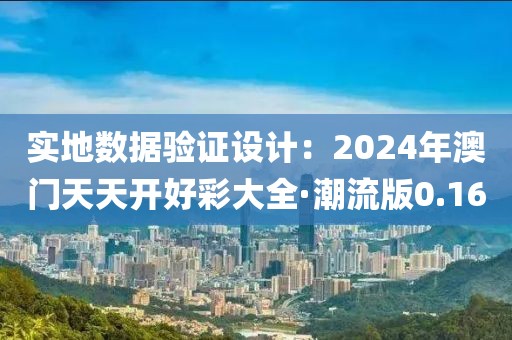 实地数据验证设计：2024年澳门天天开好彩大全·潮流版0.16