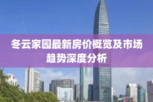 冬云家园最新房价概览及市场趋势深度分析