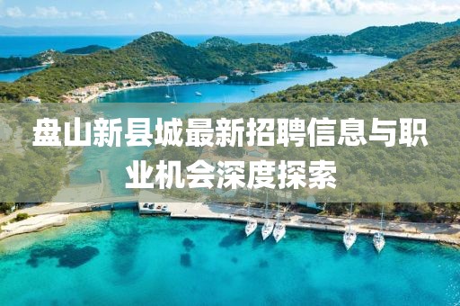 盘山新县城最新招聘信息与职业机会深度探索