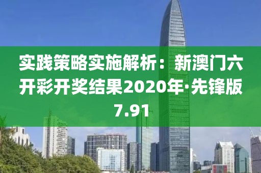 实践策略实施解析：新澳门六开彩开奖结果2020年·先锋版7.91