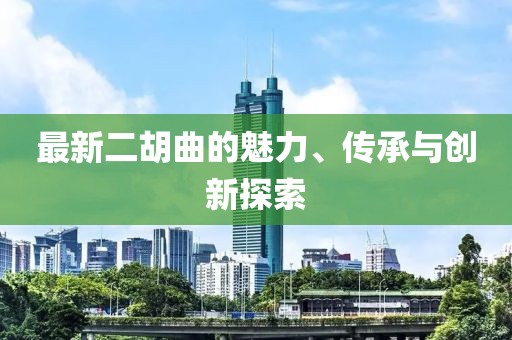 最新二胡曲的魅力、传承与创新探索