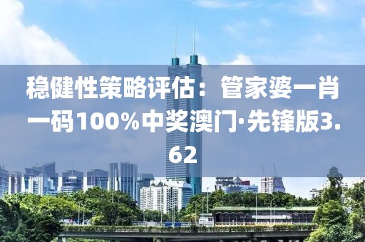 稳健性策略评估：管家婆一肖一码100%中奖澳门·先锋版3.62