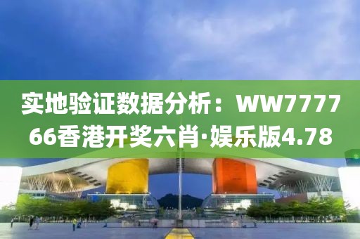 实地验证数据分析：WW777766香港开奖六肖·娱乐版4.78