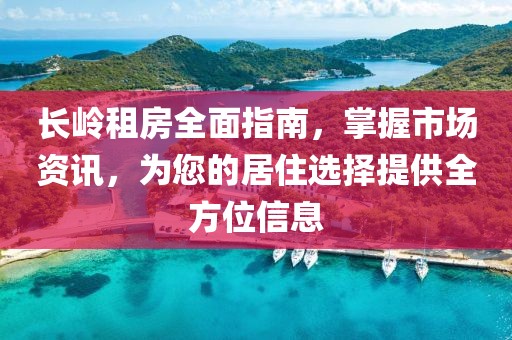 长岭租房全面指南，掌握市场资讯，为您的居住选择提供全方位信息