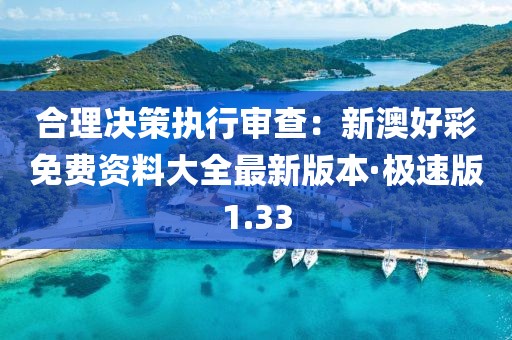 合理决策执行审查：新澳好彩免费资料大全最新版本·极速版1.33