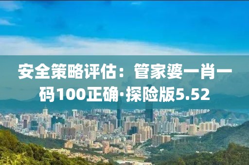 安全策略评估：管家婆一肖一码100正确·探险版5.52