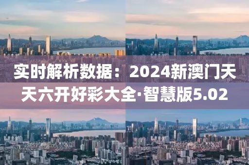 实时解析数据：2024新澳门天天六开好彩大全·智慧版5.02