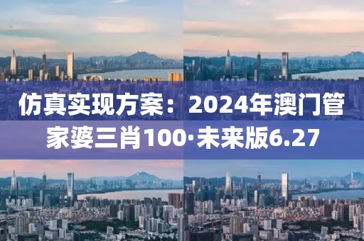 仿真实现方案：2024年澳门管家婆三肖100·未来版6.27