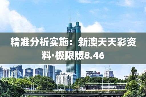 精准分析实施：新澳天天彩资料·极限版8.46