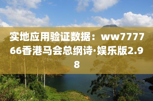 实地应用验证数据：ww777766香港马会总纲诗·娱乐版2.98