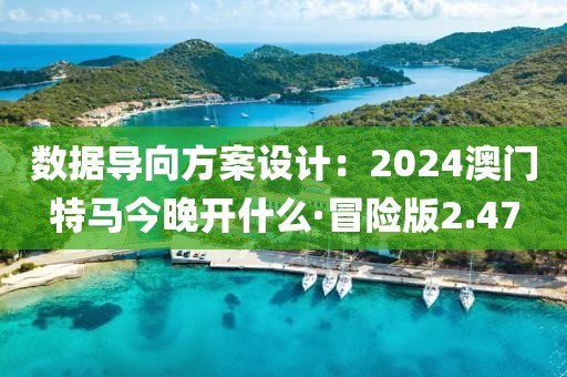 数据导向方案设计：2024澳门特马今晚开什么·冒险版2.47