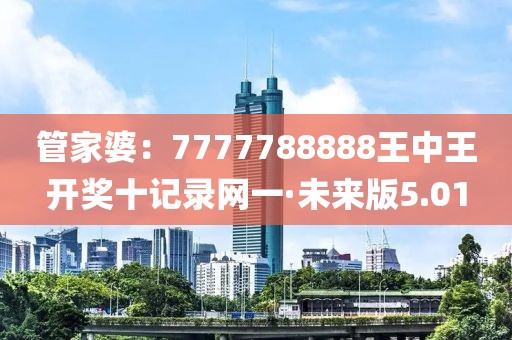 管家婆：7777788888王中王开奖十记录网一·未来版5.01