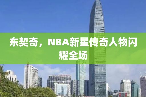 东契奇，NBA新星传奇人物闪耀全场