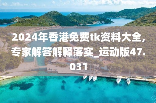 2024年香港免费tk资料大全,专家解答解释落实_运动版47.031