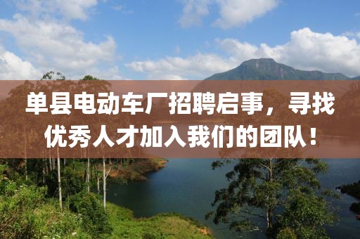 单县电动车厂招聘启事，寻找优秀人才加入我们的团队！