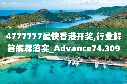 4777777最快香港开奖,行业解答解释落实_Advance74.309