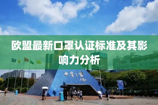 欧盟最新口罩认证标准及其影响力分析