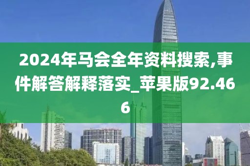 2024年马会全年资料搜索,事件解答解释落实_苹果版92.466