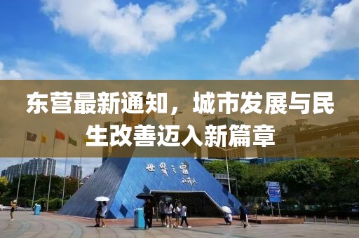 东营最新通知，城市发展与民生改善迈入新篇章