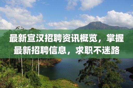 最新宣汉招聘资讯概览，掌握最新招聘信息，求职不迷路