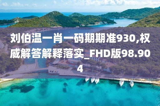 刘伯温一肖一码期期准930,权威解答解释落实_FHD版98.904