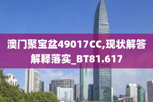 澳门聚宝盆49017CC,现状解答解释落实_BT81.617