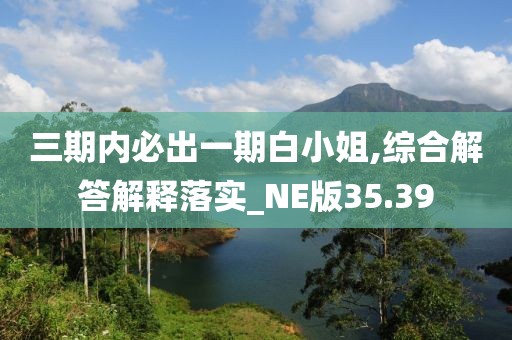 三期内必出一期白小姐,综合解答解释落实_NE版35.39