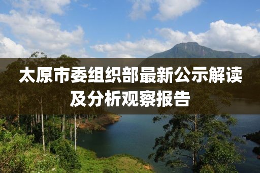 太原市委组织部最新公示解读及分析观察报告