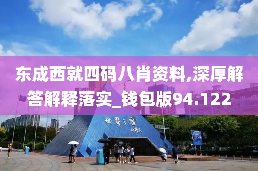 东成西就四码八肖资料,深厚解答解释落实_钱包版94.122