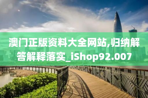 澳门正版资料大全网站,归纳解答解释落实_iShop92.007