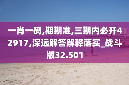 一肖一码,期期准,三期内必开42917,深远解答解释落实_战斗版32.501