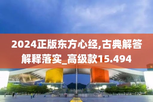 2024正版东方心经,古典解答解释落实_高级款15.494