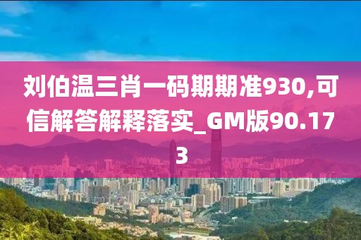 刘伯温三肖一码期期准930,可信解答解释落实_GM版90.173