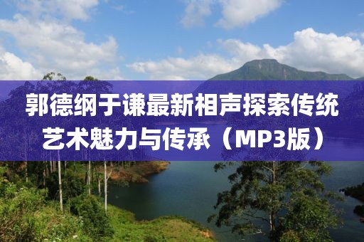 郭德纲于谦最新相声探索传统艺术魅力与传承（MP3版）