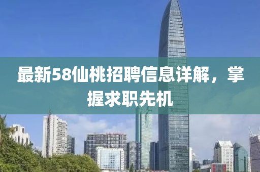 最新58仙桃招聘信息详解，掌握求职先机