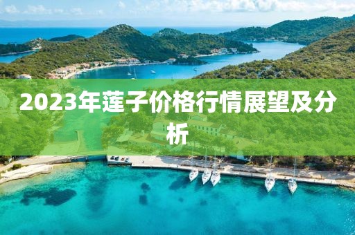 2023年莲子价格行情展望及分析