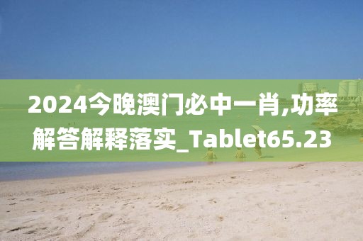 2024今晚澳门必中一肖,功率解答解释落实_Tablet65.23