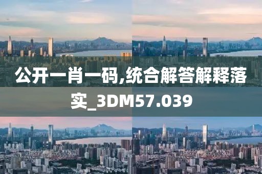 公开一肖一码,统合解答解释落实_3DM57.039