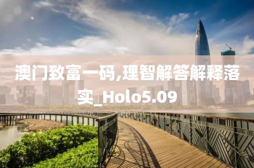 澳门致富一码,理智解答解释落实_Holo5.09