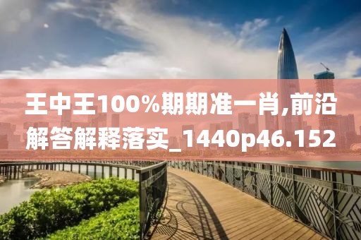 王中王100%期期准一肖,前沿解答解释落实_1440p46.152