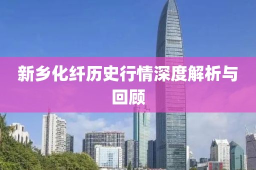 新乡化纤历史行情深度解析与回顾