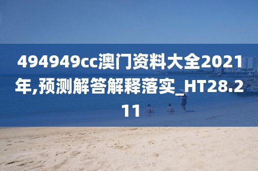 494949cc澳门资料大全2021年,预测解答解释落实_HT28.211